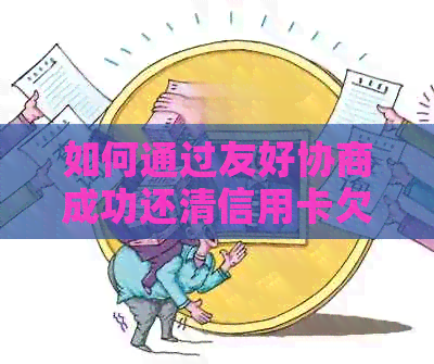 如何通过友好协商成功还清信用卡欠款