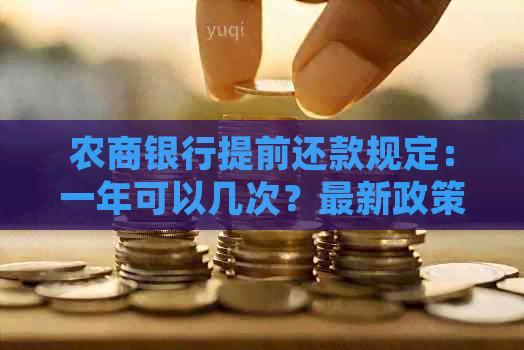 农商银行提前还款规定：一年可以几次？最新政策是什么？