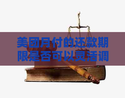 美团月付的还款期限是否可以灵活调整？