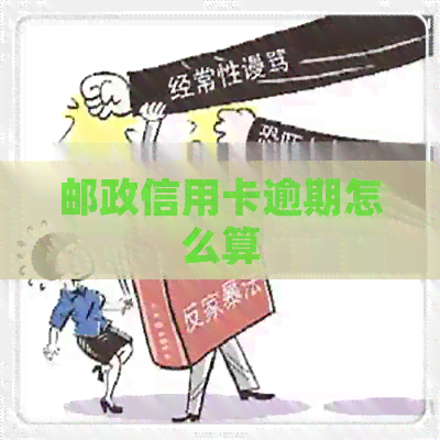 邮政信用卡逾期怎么算