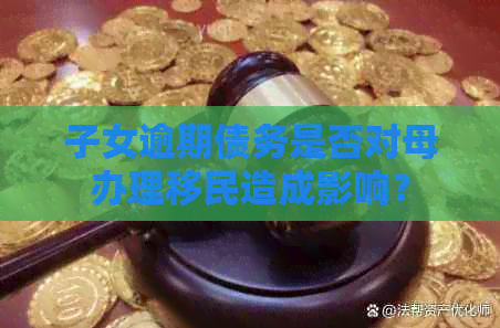 子女逾期债务是否对母办理移民造成影响？