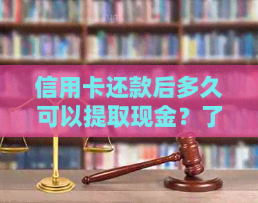 信用卡还款后多久可以提取现金？了解取现流程与时间限制