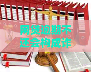 网贷逾期不还会构成诈骗罪吗：相关判例与法律解读