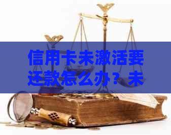 信用卡未激活要还款怎么办？未激活信用卡如何处理还款事宜？