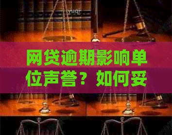 网贷逾期影响单位声誉？如何妥善应对并解决问题