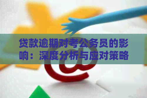 贷款逾期对考公务员的影响：深度分析与应对策略