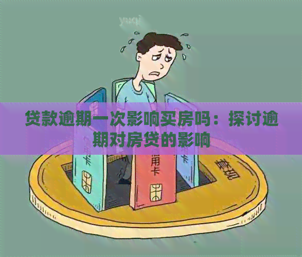 贷款逾期一次影响买房吗：探讨逾期对房贷的影响