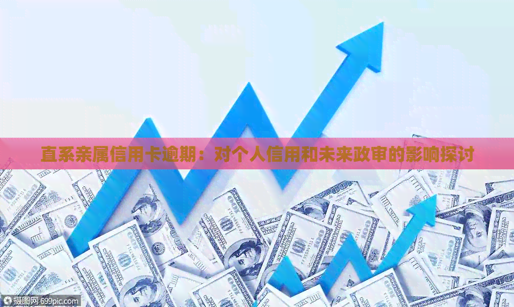 直系亲属信用卡逾期：对个人信用和未来政审的影响探讨