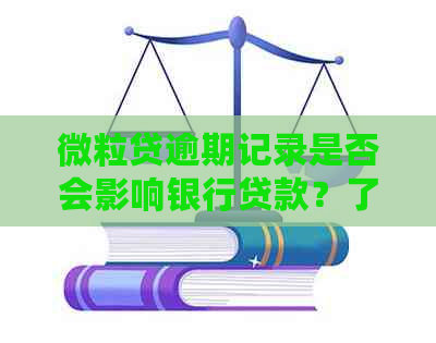 微立贷逾期记录是否会影响银行贷款？了解详细情况和解决方案