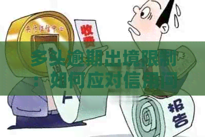 多头逾期出境限制：如何应对信用问题，顺利办理出境手续？