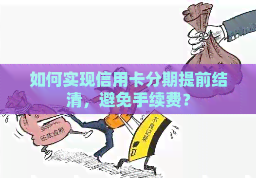 如何实现信用卡分期提前结清，避免手续费？