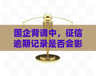 国企背调中，逾期记录是否会影响到你的工作机会？答案在这里！