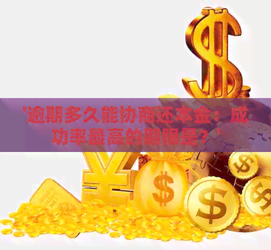 '逾期多久能协商还本金：成功率更高的期限是？'