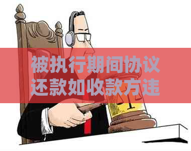 被执行期间协议还款如收款方违约，法院应如何处理？