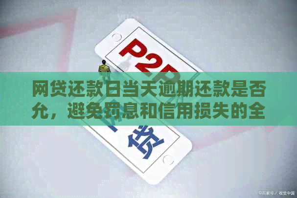 网贷还款日当天逾期还款是否允，避免罚息和信用损失的全攻略