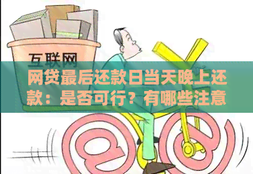 网贷最后还款日当天晚上还款：是否可行？有哪些注意事项？