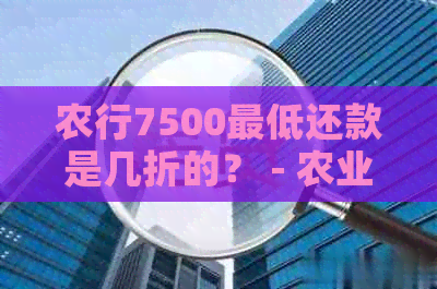 农行7500更低还款是几折的？ - 农业银行信用卡8000更低还款额度及相关利息