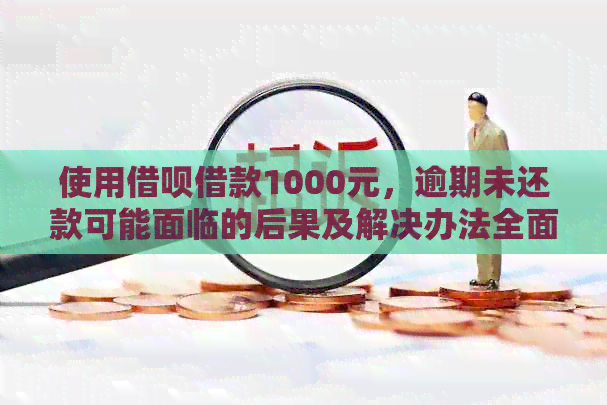 使用借呗借款1000元，逾期未还款可能面临的后果及解决办法全面解析