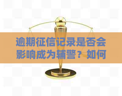 逾期记录是否会影响成为辅警？如何解决问题以满足辅警招聘要求？