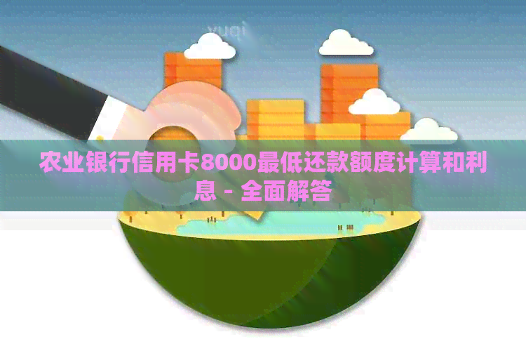 农业银行信用卡8000更低还款额度计算和利息 - 全面解答