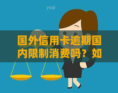 国外信用卡逾期国内限制消费吗？如何处理？