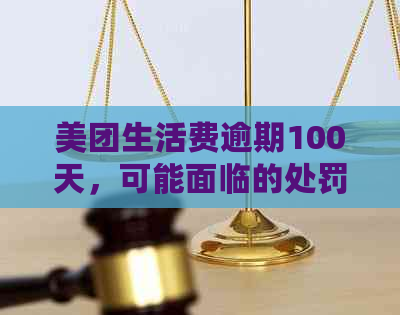 美团生活费逾期100天，可能面临的处罚措及解决方案全面解析