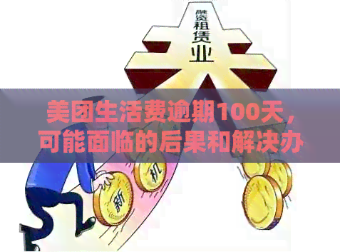 美团生活费逾期100天，可能面临的后果和解决办法