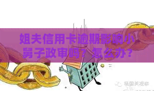 姐夫信用卡逾期影响小舅子政审吗？怎么办？