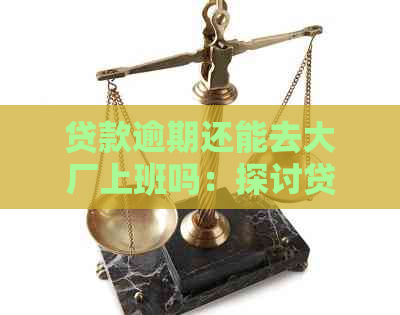 贷款逾期还能去大厂上班吗：探讨贷款逾期对就职大厂的影响