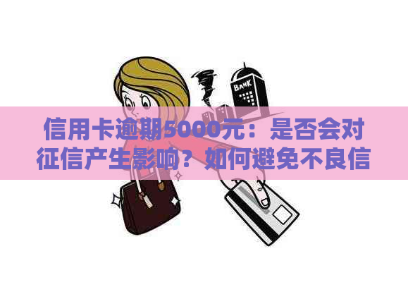 信用卡逾期5000元：是否会对产生影响？如何避免不良信用记录？