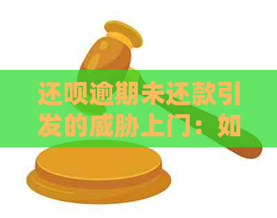 还呗逾期未还款引发的上门：如何妥善应对并解决问题？