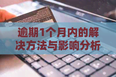 逾期1个月内的解决方法与影响分析：如何应对逾期问题并避免信用受损？