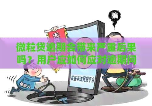 微粒贷逾期会带来严重后果吗？用户应如何应对逾期问题以避免潜在风险？