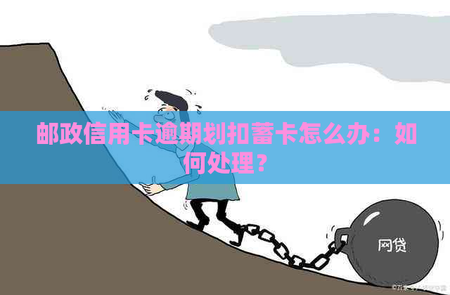 邮政信用卡逾期划扣蓄卡怎么办：如何处理？