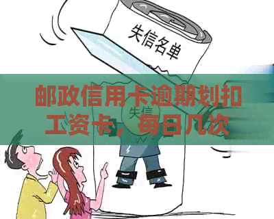 邮政信用卡逾期划扣工资卡，每日几次划扣？