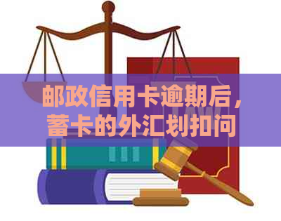 邮政信用卡逾期后，蓄卡的外汇划扣问题解答