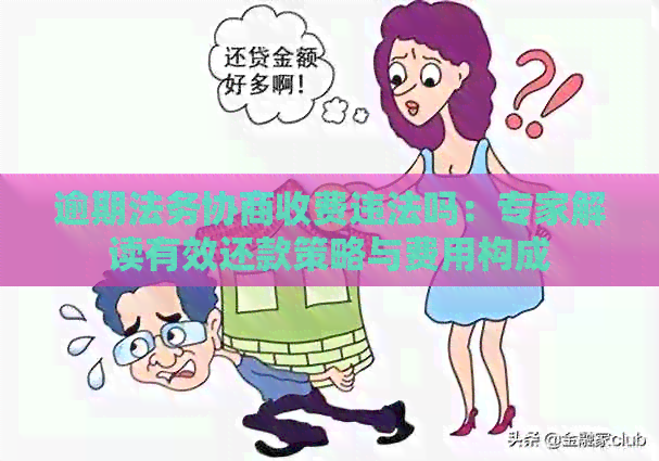 逾期法务协商收费违法吗：专家解读有效还款策略与费用构成