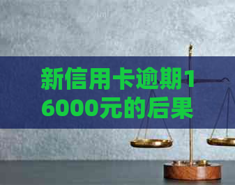 新信用卡逾期16000元的后果及解决方案，是否会导致坐牢？