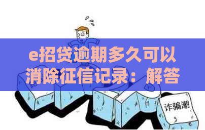 e招贷逾期多久可以消除记录：解答您的疑虑与困扰