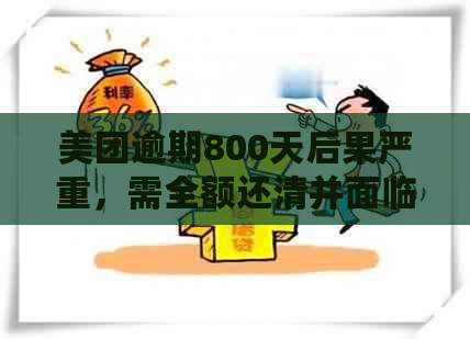 美团逾期800天后果严重，需全额还清并面临法律诉讼