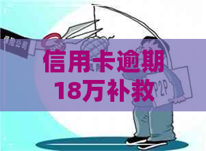 信用卡逾期18万补救