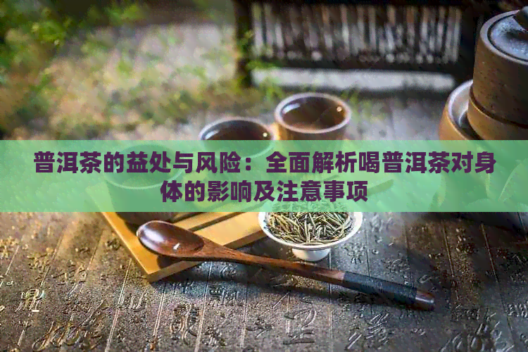 普洱茶的益处与风险：全面解析喝普洱茶对身体的影响及注意事项