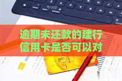 逾期未还款的建行信用卡是否可以对其他银行卡进行扣款？