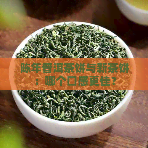 陈年普洱茶饼与新茶饼：哪个口感更佳？