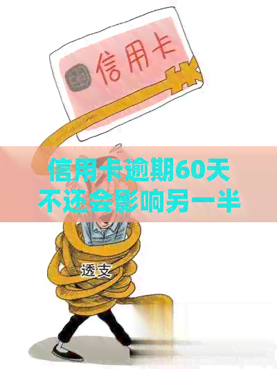 信用卡逾期60天不还会影响另一半贷款吗怎么办？