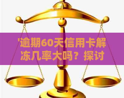 '逾期60天信用卡解冻几率大吗？探讨逾期60天后解冻的可能性及其原因。'