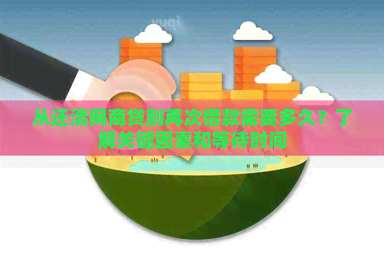 从还清网商贷到再次借款需要多久？了解关键因素和等待时间