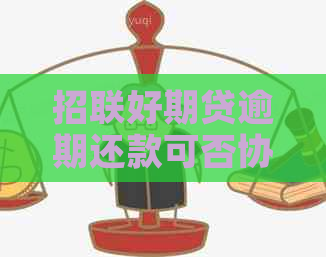 招联好期贷逾期还款可否协商：安全及具体操作方式