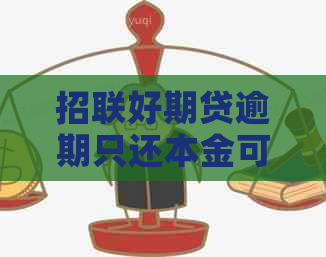 招联好期贷逾期只还本金可行吗？安全吗？