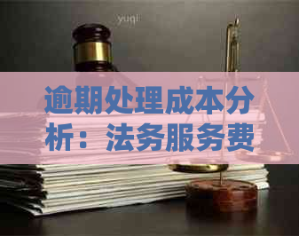 逾期处理成本分析：法务服务费用及可能影响因素